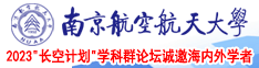 扣逼操逼视频南京航空航天大学2023“长空计划”学科群论坛诚邀海内外学者